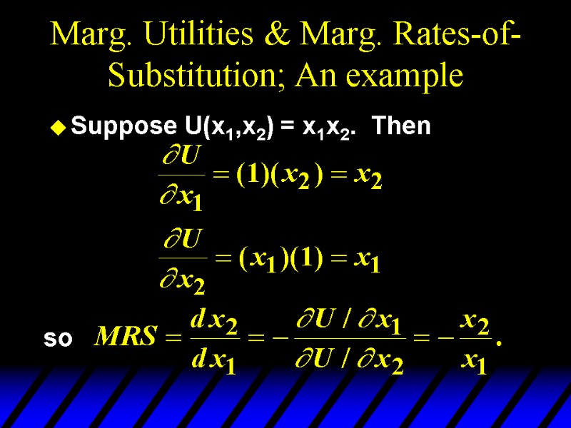 Marg. Utilities & Marg. Rates-of-Substitution; An example Suppose U(x1,x2) = x1x2.  Then 